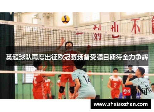 英超球队再度出征欧冠赛场备受瞩目期待全力争辉