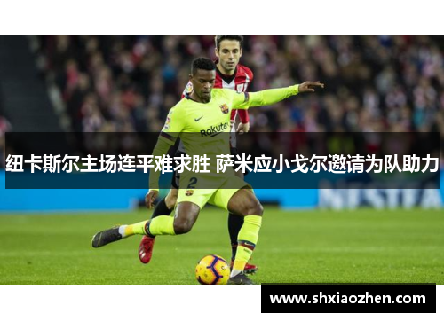 纽卡斯尔主场连平难求胜 萨米应小戈尔邀请为队助力