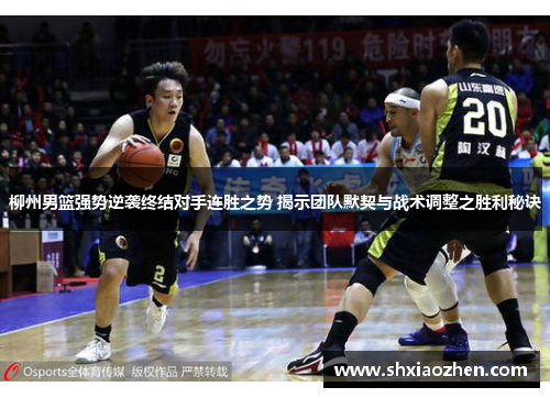 柳州男篮强势逆袭终结对手连胜之势 揭示团队默契与战术调整之胜利秘诀