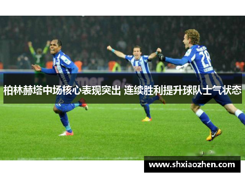 柏林赫塔中场核心表现突出 连续胜利提升球队士气状态