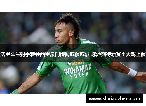 法甲头号射手转会西甲豪门传闻愈演愈烈 球迷期待新赛季大戏上演