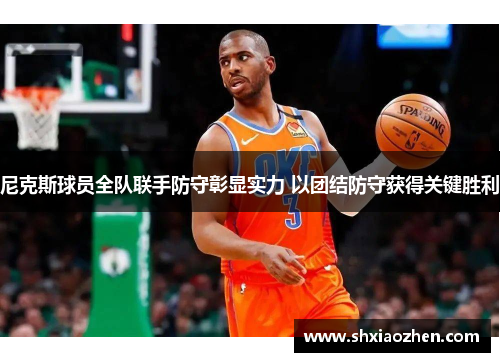 尼克斯球员全队联手防守彰显实力 以团结防守获得关键胜利