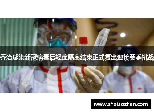 乔治感染新冠病毒后轻症隔离结束正式复出迎接赛季挑战