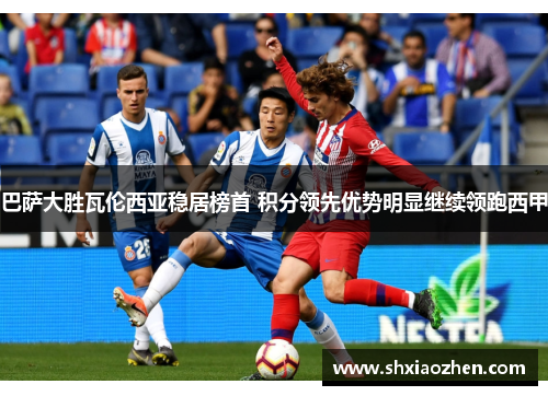 巴萨大胜瓦伦西亚稳居榜首 积分领先优势明显继续领跑西甲