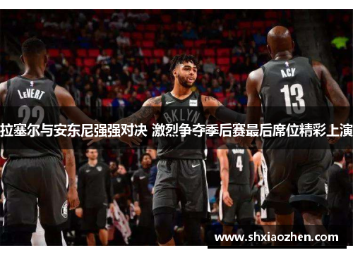 拉塞尔与安东尼强强对决 激烈争夺季后赛最后席位精彩上演